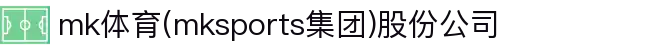 mk体育(mksports集团)股份公司"